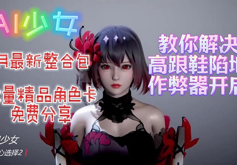 免费分享经典神作【AI少女】9月份新增60+新人物角色卡，视频内附上解决高跟鞋陷地问题的详细教学，一键解压即玩